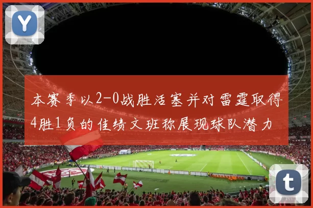 本赛季以2-0战胜活塞并对雷霆取得4胜1负的佳绩文班称展现球队潜力